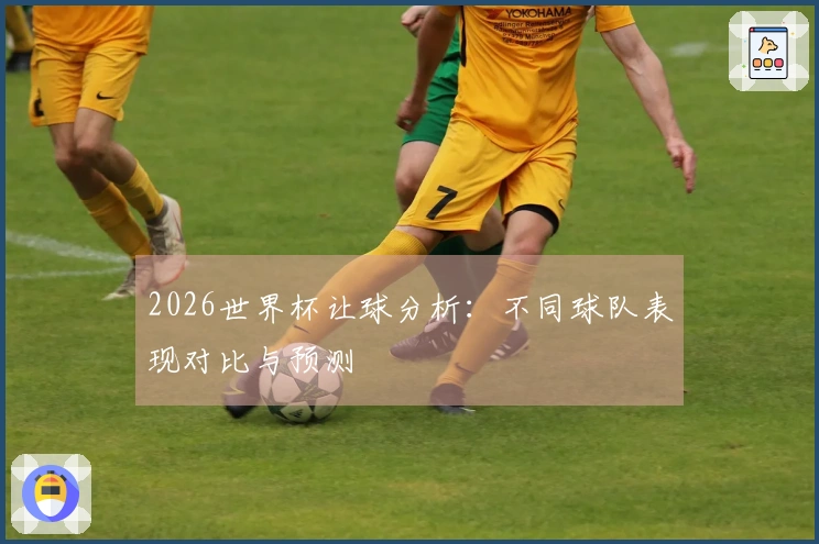 2026世界杯让球分析：不同球队表现对比与预测