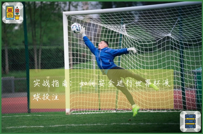 实战指南:如何安全进行世界杯滚球投注