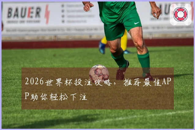2026世界杯投注攻略，推荐最佳APP助你轻松下注