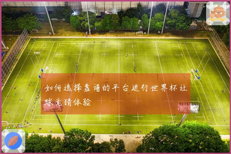 如何选择靠谱的平台进行世界杯让球竞猜体验