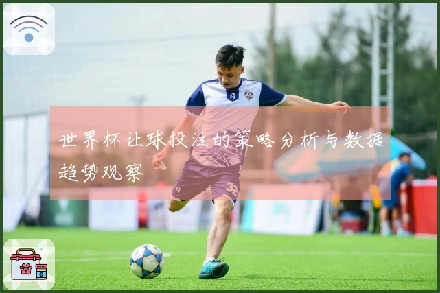 世界杯让球投注的策略分析与数据趋势观察