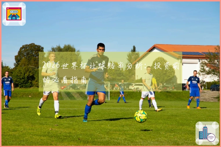 2026世界杯让球赔率分析：投资前的必看指南