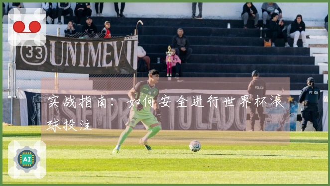 实战指南：如何安全进行世界杯滚球投注