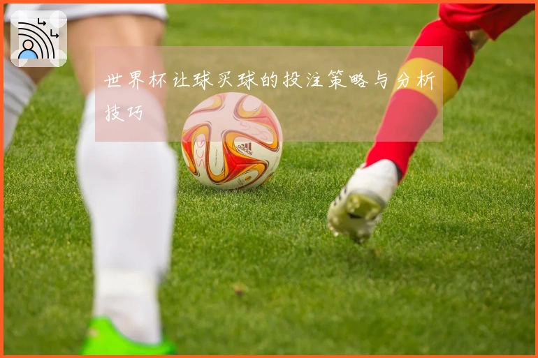世界杯让球买球的投注策略与分析技巧