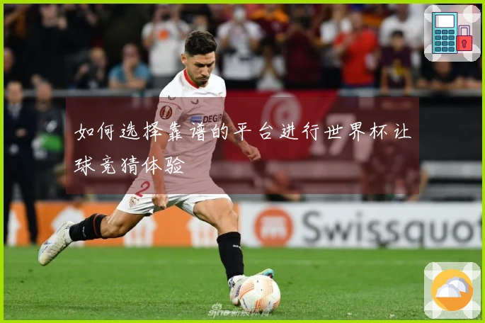 如何选择靠谱的平台进行世界杯让球竞猜体验