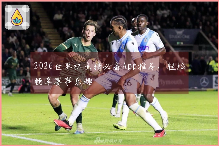 2026世界杯竞猜必备App推荐，轻松畅享赛事乐趣