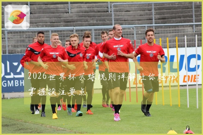 2026世界杯买球规则详解让你轻松掌握投注要点