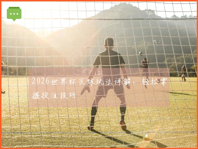 2026世界杯买球玩法详解，轻松掌握投注技巧