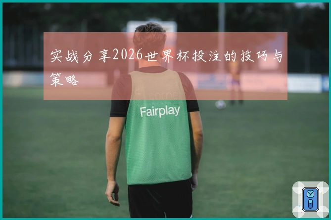 实战分享2026世界杯投注的技巧与策略