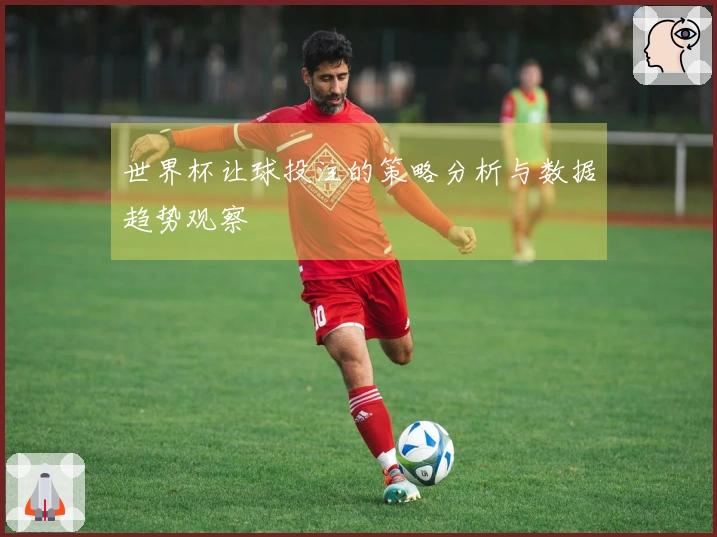 世界杯让球投注的策略分析与数据趋势观察