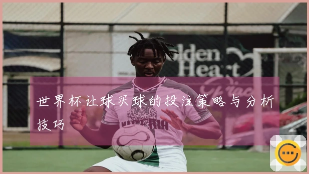 世界杯让球买球的投注策略与分析技巧