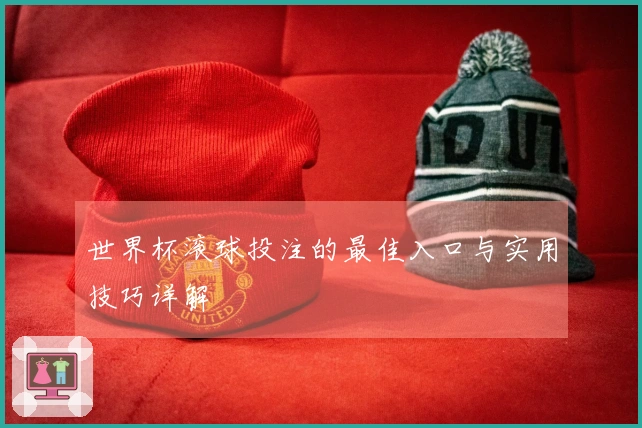 世界杯滚球投注的最佳入口与实用技巧详解
