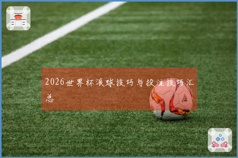 2026世界杯滚球技巧与投注技巧汇总