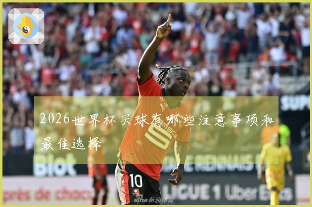 2026世界杯买球有哪些注意事项和最佳选择