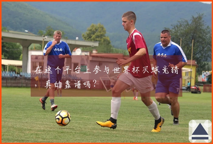 在这个平台上参与世界杯买球竞猜，真的靠谱吗？