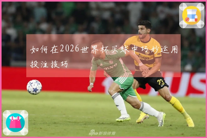 如何在2026世界杯买球中巧妙运用投注技巧